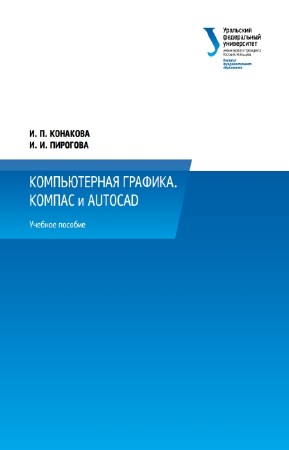 Конакова И.П., Пирогова И.И. - Компьютерная графика. КОМПАС и AutoCAD