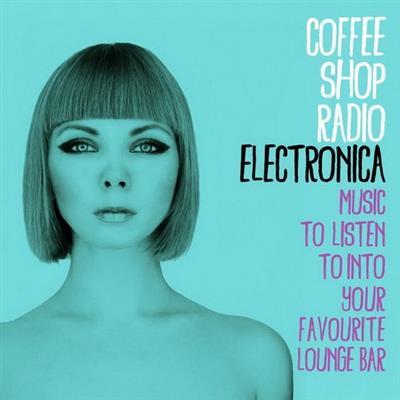 VA - Coffee Shop Radio Electronica (Music to Listen To into Your Favourite Lounge Bar) (2015)