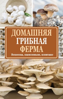 Богданова Нина - Домашняя грибная ферма. Вешенка, шампиньон, шиитаке